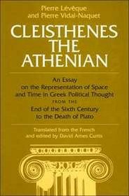 Cleisthenes the Athenian: An Essay on the Representation of Space and Time in Greek Political Thought from the End of the Sixth Century to the Death of Plato