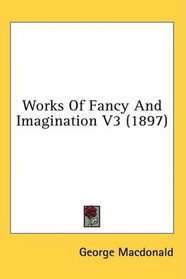 Works Of Fancy And Imagination V3 (1897)