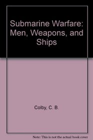 Submarine Warfare: Men, Weapons, and Ships