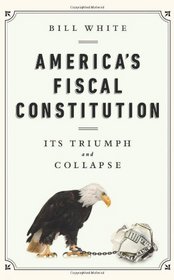 America's Fiscal Constitution: Its Triumph and Collapse