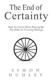 The End of Certainty: How To Thrive When Playing By The Rules Is A Losing Strategy