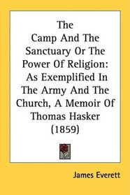 The Camp And The Sanctuary Or The Power Of Religion: As Exemplified In The Army And The Church, A Memoir Of Thomas Hasker (1859)