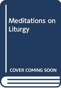Meditations on Liturgy