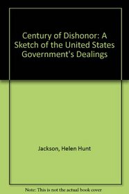 Century of Dishonor: A Sketch of the United States Government's Dealings