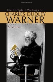 The Complete Writings of Charles Dudley Warner: Volume 1: My Summer in a Garden. - Backlog Studies. - Baddeck