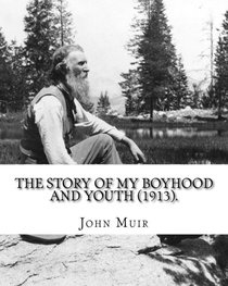 The Story of My Boyhood and Youth (1913). By: John Muir: Illustrated (Original Classics)