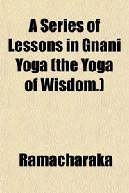 A Series of Lessons in Gnani Yoga