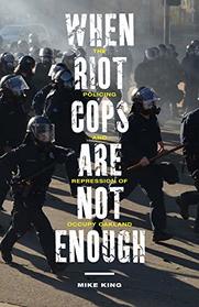 When Riot Cops Are Not Enough: The Policing and Repression of Occupy Oakland (Critical Issues in Crime and Society)