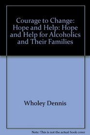 Courage to Change: Hope and Help: Hope and Help for Alcoholics and Their Families