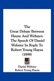 The Great Debate Between Hayne And Webster: The Speech Of Daniel Webster In Reply To Robert Young Hayne (1898)
