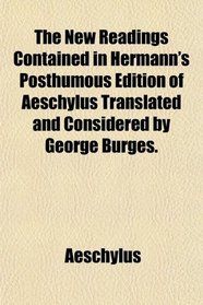 The New Readings Contained in Hermann's Posthumous Edition of Aeschylus Translated and Considered by George Burges.