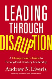 Leading through Disruption: A Changemaker?s Guide to Twenty-First Century Leadership