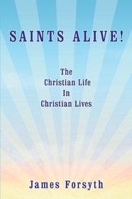 Saints Alive!: The Christian Life in Christian Lives