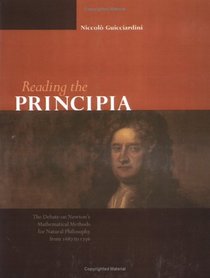 Reading the Principia : The Debate on Newton's Mathematical Methods for Natural Philosophy from 1687 to 1736