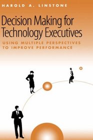 Decision Making for Technology Executives: Using Multiple Perspectives to Improve Performance (Artech House Technology Management and Professional Development Library)