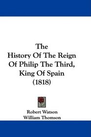 The History Of The Reign Of Philip The Third, King Of Spain (1818)