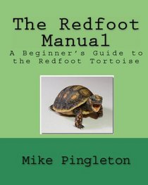 The Redfoot Manual: A Beginner's Guide To The Redfoot Tortoise