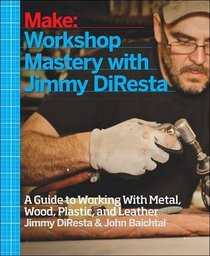 Make: Workshop Mastery With Jimmy DiResta: A Guide to Working With Metal, Wood, Plastic, and Leather