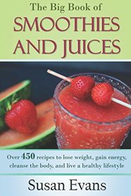 The Big Book of Smoothies and Juices: Over 450 recipes to lose weight, gain energy, cleanse the body, and live a healthy lifestyle