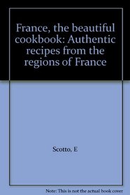 France, the beautiful cookbook: Authentic recipes from the regions of France