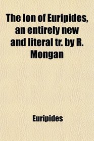The Ion of Euripides, an entirely new and literal tr. by R. Mongan