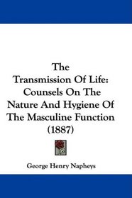 The Transmission Of Life: Counsels On The Nature And Hygiene Of The Masculine Function (1887)