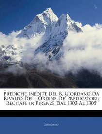 Prediche Inedite Del B. Giordano Da Rivalto Dell' Ordine De' Predicatori: Recitate in Firenze Dal 1302 Al 1305 (Italian Edition)