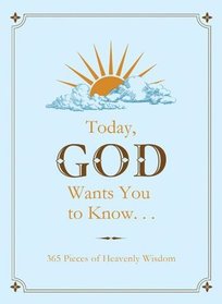 Today, God Wants You to Know...: 365 Pieces of Heavenly Wisdom