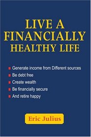 Live a Financially Healthy life: Generate income from Different sources Be debt free Create wealth Be financially secure And retire happy