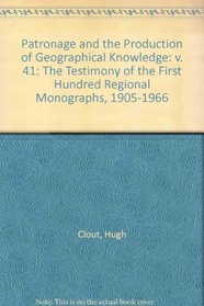 Patronage and the Production of Geographical Knowledge: v. 41: The Testimony of the First Hundred Regional Monographs, 1905-1966