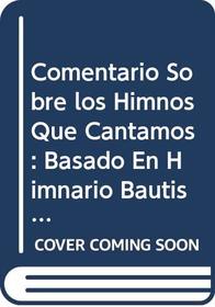Comentario Sobre los Himnos Que Cantamos: Basado En Himnario Bautista E Himnario de Alabanza Evangelica (Spanish Edition)