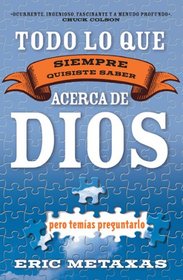 Todo Lo Que Siempre Quisiste Saber Acerca de Dios Pero Temias Preguntarlo/ Everything You Ever Wanted to Know About God but Feared Asking (Spanish Edition)