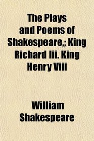 The Plays and Poems of Shakespeare,; King Richard Iii. King Henry Viii