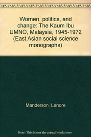 Women, politics, and change: The Kaum Ibu UMNO, Malaysia, 1945-1972 (East Asian social science monographs)
