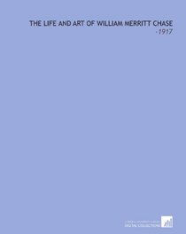 The Life and Art of William Merritt Chase: -1917