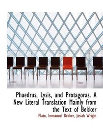 Phaedrus, Lysis, and Protagoras. A New Literal Translation Mainly from the Text of Bekker