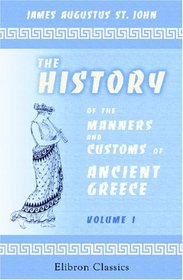 The History of the Manners and Customs of Ancient Greece: Volume 1