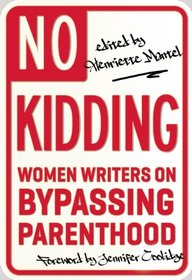 No Kidding: Women Writers on Bypassing Parenthood