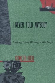 I Never Told Anybody: Teaching Poetry Writing to Old People