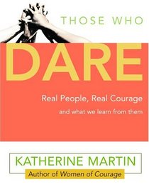 Those Who Dare: Real People, Real Courage and What We Learn from Them