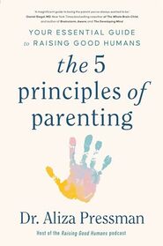 The 5 Principles of Parenting: Your Essential Guide to Raising Good Humans