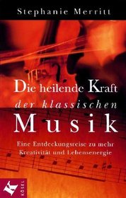 Die heilende Kraft der klassischen Musik. Eine Entdeckungsreise zu mehr Kreativitt und Lebensenergie.