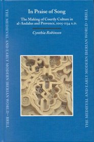 In Praise of Song: The Making of Courtly Culture in Al-Andalus and Provence, 1005-1134 A.D (Medieval and Early Modern Iberian World) (Medieval and Early Modern Iberian World)