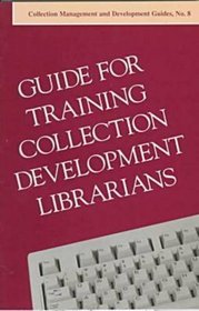 Guide for Training Collection Development Librarians (Collection Management and Development Guides)