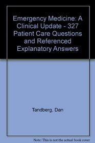 Emergency Medicine: A Clinical Update : 327 Patient Care Questions and Referenced Explanatory Answers