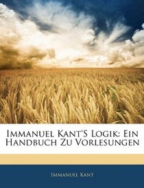 Immanuel Kant's Logik: Ein Handbuch Zu Vorlesungen (German Edition)