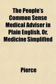 The People's Common Sense Medical Adviser in Plain English, Or, Medicine Simplified