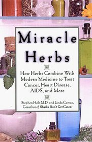 Miracle Herbs: How Herbs Combine With Modern Medicine to Treat Cancer; Heart Disease, AIDS, and More