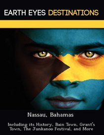 Nassau, Bahamas: Including its History, Bain Town, Grant's Town, The Junkanoo Festival, and More