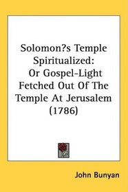 Solomons Temple Spiritualized: Or Gospel-Light Fetched Out Of The Temple At Jerusalem (1786)